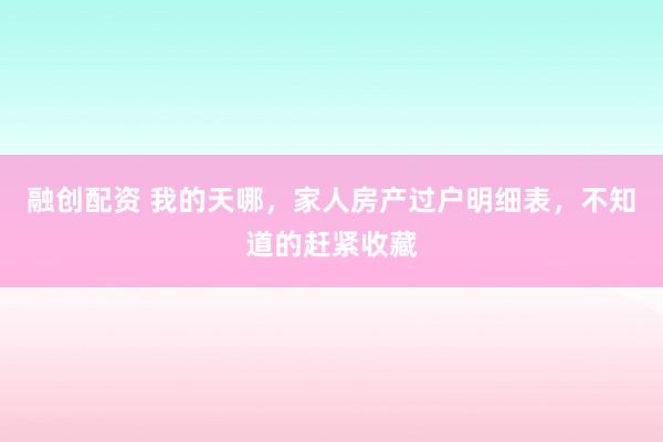 融创配资 我的天哪，家人房产过户明细表，不知道的赶紧收藏