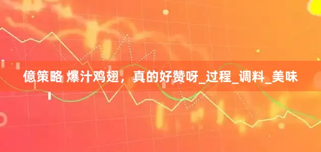 億策略 爆汁鸡翅，真的好赞呀_过程_调料_美味