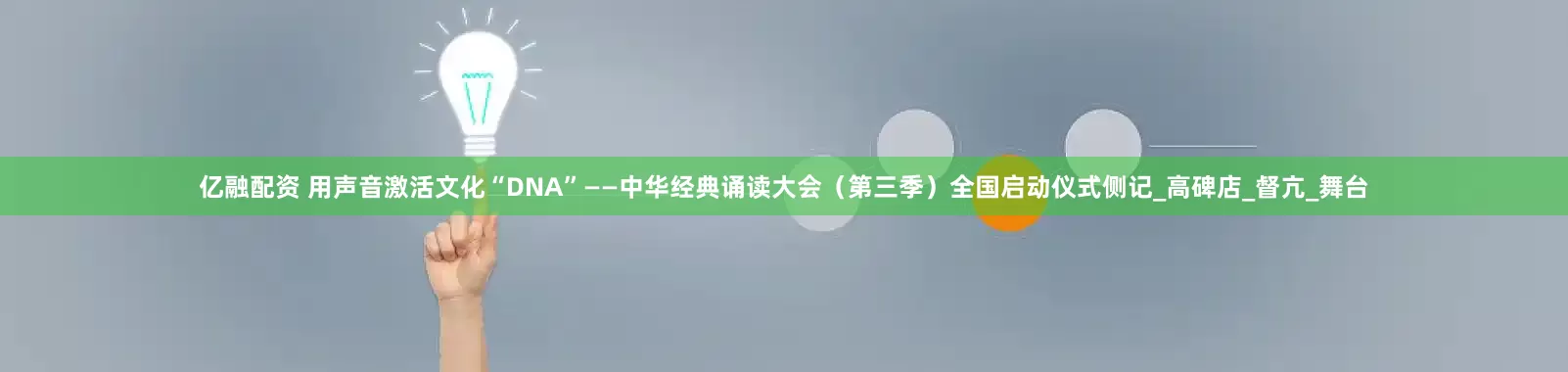 亿融配资 用声音激活文化“DNA”——中华经典诵读大会（第三季）全国启动仪式侧记_高碑店_督亢_舞台