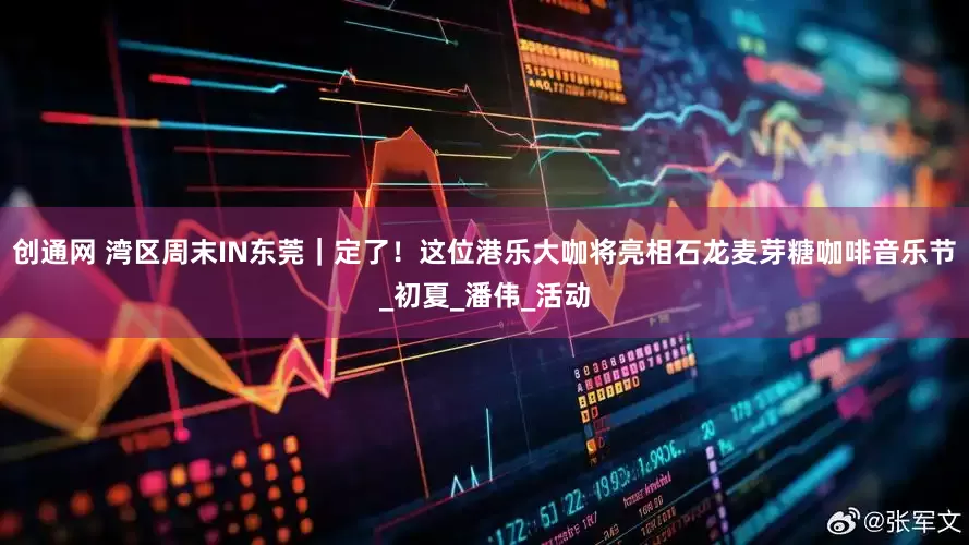 创通网 湾区周末IN东莞｜定了！这位港乐大咖将亮相石龙麦芽糖咖啡音乐节_初夏_潘伟_活动