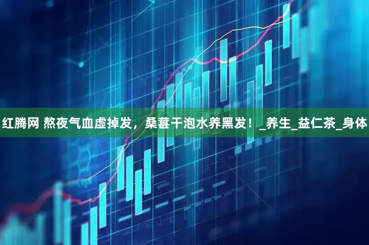 红腾网 熬夜气血虚掉发，桑葚干泡水养黑发！_养生_益仁茶_身体