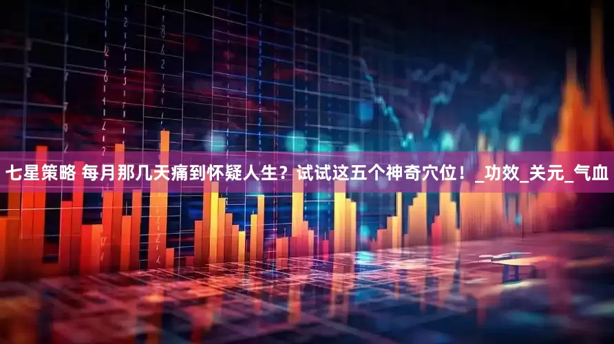 七星策略 每月那几天痛到怀疑人生？试试这五个神奇穴位！_功效_关元_气血
