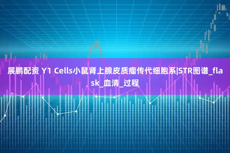 展鹏配资 Y1 Cells小鼠肾上腺皮质瘤传代细胞系|STR图谱_flask_血清_过程
