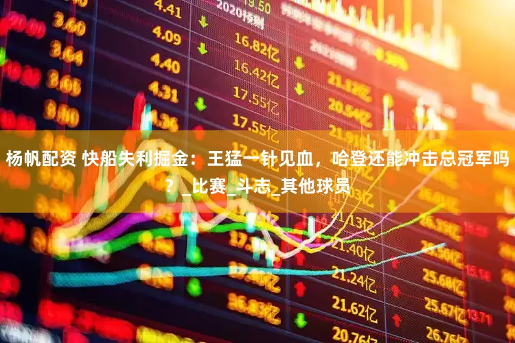 杨帆配资 快船失利掘金：王猛一针见血，哈登还能冲击总冠军吗？_比赛_斗志_其他球员