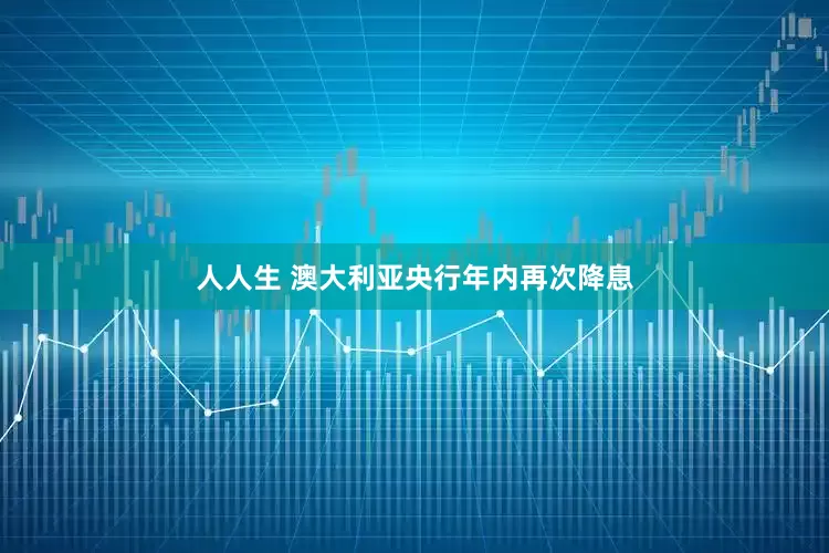 人人生 澳大利亚央行年内再次降息