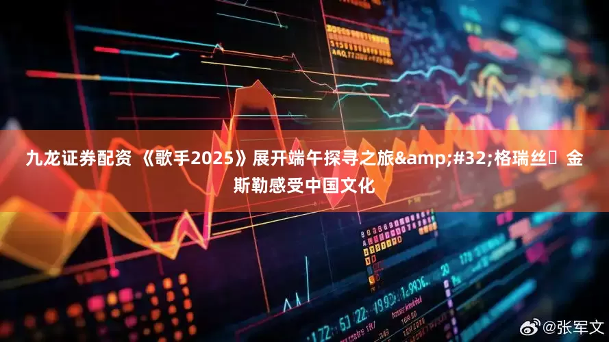 九龙证券配资 《歌手2025》展开端午探寻之旅&#32;格瑞丝・金斯勒感受中国文化