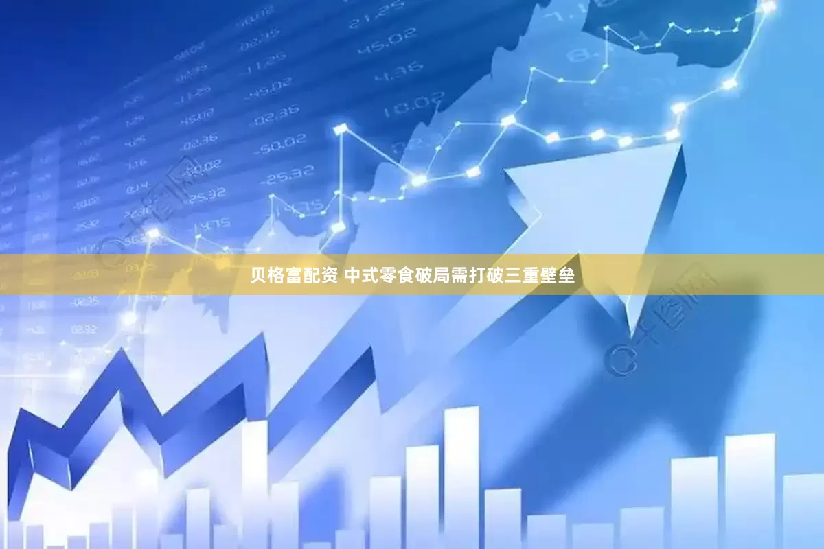 贝格富配资 中式零食破局需打破三重壁垒