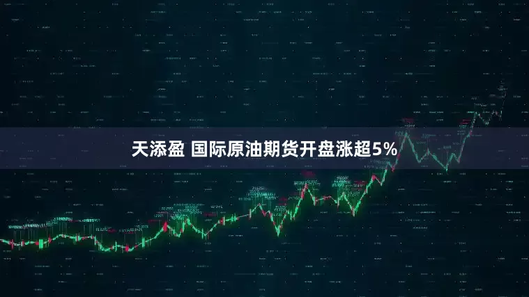 天添盈 国际原油期货开盘涨超5%