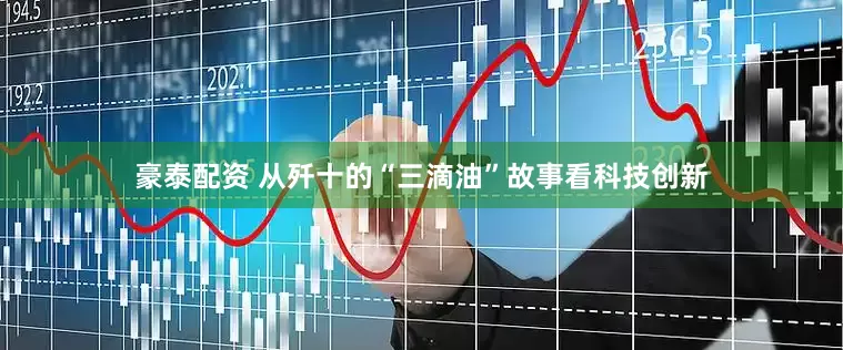 豪泰配资 从歼十的“三滴油”故事看科技创新