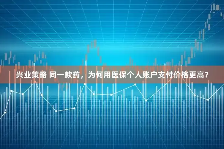 兴业策略 同一款药，为何用医保个人账户支付价格更高？